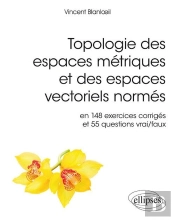 Topologie Des Espaces Métriques Et Des Espaces Vectoriels Normés ; En 148 Exercices Corrigés Et 55 Questions Vrai/Faux (Édition 2018)