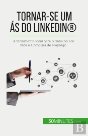 Tornar-Se Um As Do Linkedin® : A Ferramenta Ideal Para O Trabalho Em Rede E A Procura De Emprego