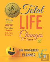 Total Life Changes In 7 Days Time Management Planner 14 Weeks And 98 Daily Pages