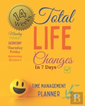 Total Life Changes In 7 Days Time Management Planner 14 Weeks And 98 Daily Pages