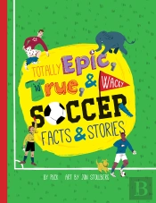 Totally Epic, True And Wacky Soccer Facts And Stories