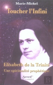 Toucher L'Infini ; Élisabeth De La Trinité, Une Spiritualité Prophétique