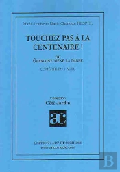 Touchez Pas À La Centenaire ! ; Ou Germaine Mène La Danse ; Comédie En 1 Acte