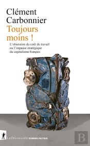 Toujours Moins ! : L'Obsession Du Coût Du Travail Ou L'Impasse Stratégique Du Capitalisme Français