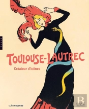 Toulouse-Lautrec : Créateur D'Icônes ; Catalogue Officiel D'Exposition