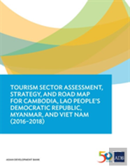 Tourism Sector Assessment, Strategy, And Road Map For Cambodia, Lao People'S Democratic Republic, Myanmar, And Viet Nam (2016-2018)