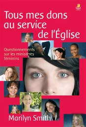 Tous Mes Dons Au Service De L'Eglise : Questionnements Sur Les Ministeres Feminins