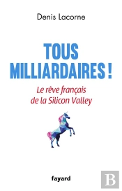 Tous Milliardaires ! - Le Reve Francais De La Silicon Valley