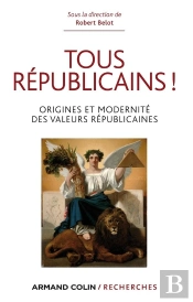 Tous Républicains ! Origine Et Modernité Des Valeurs Républicaines