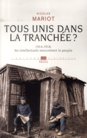 Tous Unis Dans La Tranchée? 1914-1918, Les Intellectuels À La Rencontre Du Peuple