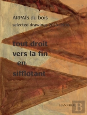 Tout Droit Vers La Fin En Sifflotant: Arpais Du Bois Selected Drawing  2013-2016