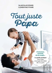 Tout Juste Papa : Croissance, Sommeil, Vie De Couple... ; Le Guide Pratique Pour Bien S'Occuper De Bébé De 0 À 3 Ans