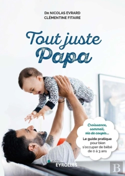 Bertrand.pt - Tout Juste Papa : Croissance, Sommeil, Vie De Couple... ; Le Guide Pratique Pour Bien S'Occuper De Bébé De 0 À 3 Ans