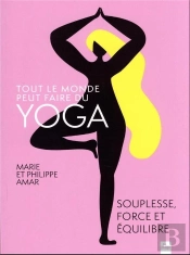 Tout Le Monde Peut Faire Du Yoga : Souplesse, Force Et Équilibre