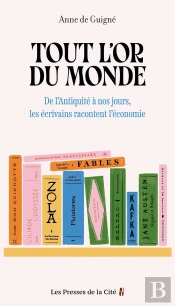 Tout L'Or Du Monde : De L'Antiquité À Nos Jours, Les Écrivains Racontent L'Économie