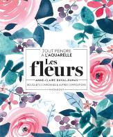 Tout Peindre À L'Aquarelle : Les Fleurs ; Bouquets, Couronnes Et Autres Compositions