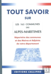 Tout Savoir Sur Les 163 Communes Des Alpes-Maritimes ; Répertoire Des Mairies, Des Maires Et Adjoints Des Alpes-Maritime