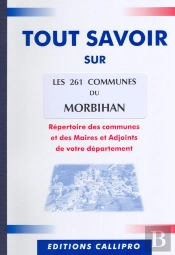 Tout Savoir Sur Les 261 Communes Du Morbihan ; Répertoire Des Communes Et Des Maires Et Adjoints De Votre Département