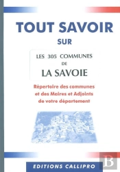 Tout Savoir Sur Les 305 Communes De La Savoie ; Répertoire Des Communes Et Des Maires Et Adjoints De Votre Département