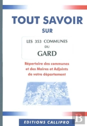 Tout Savoir Sur Les 353 Communes Du Gard ; Répertoire Des Communes Et Des Maires Et Adjoints De Votre Département