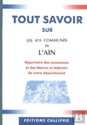 Tout Savoir Sur Les 419 Communes De L'Ain ; Répertoire Des Communes Et Des Maires Et Adjoints De Votre Département