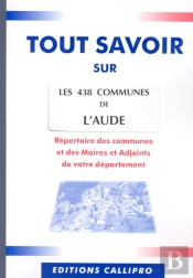 Tout Savoir Sur Les 438 Communes De L'Aude ; Répertoire Des Communes Et Des Maires Et Adjoints De L'Aude