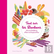 Tout Sur Les Bonbons D'Ici Et D'Ailleurs, D'Hier Et D'Aujourd'Hui