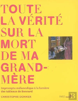 Bertrand.pt - Toute La Vérité Sur La Mort De Ma Grand-Mère ; Impromptu Mélancolique À La Lumière Des Tableaux De Bonnard
