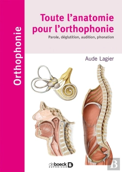 Bertrand.pt - Toute L'Anatomie Pour L'Orthophonie ; Parole, Déglutition, Audition, Phonation