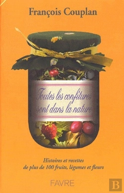 Bertrand.pt - Toutes Les Confitures Sont Dans La Nature ; Histoires Et Recettes De Plus De 100 Fruits, Légumes Et Fleurs