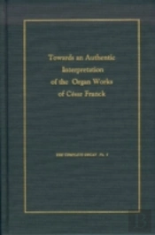 Toward An Authentic Interpretation Of The Organ Works Of Cesar Franck