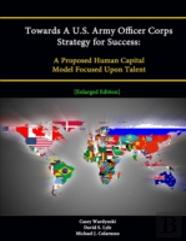 Towards A U.S. Army Officer Corps Strategy For Success: A Proposed Human Capital Model Focused Upon Talent (Enlarged Edition)