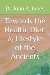 Towards The Health, Diet, & Lifestyle Of The Ancients