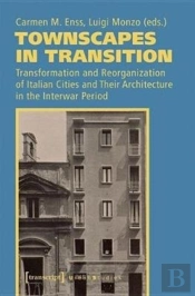 Townscapes In Transition Â€“ Transformation And Reorganization Of Italian Cities And Their Architecture In The Interwar Period