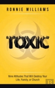 Toxic: Nine Attitudes That Will Destroy Your Life, Family, Or Church