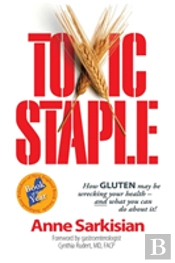 Toxic Staple, How Gluten May Be Wrecking Your Health - And What You Can Do About It!
