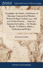Toxophilus, The Schole, Or Partitions, Of Shooting. Contayned In Ii Bookes. Written By Roger Ascham. 1544. And Now Newlye Perused. ... Anno 1571. Imprinted At London, ... By Thomas Marshe. To Which Is