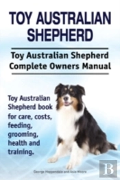Toy Australian Shepherd. Toy Australian Shepherd Dog Complete Owners Manual. Toy Australian Shepherd Book For Care, Costs, Feeding, Grooming, Health And Training.