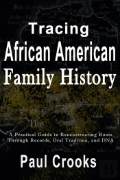 Tracing African American Family History A Practical Guide To Reconstructing Roots Through Records, Oral History, And Dna