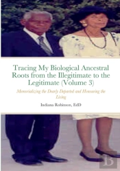 Tracing My Biological Ancestral Roots From The Illegitimate To The Legitimate (Volume 3)