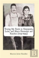 Tracing My Roots In Guanajuato, Leon, And Silao'S Haciendas And Ranchos (1734-1945)