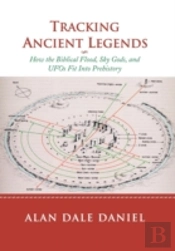 Tracking Ancient Legends: How The Biblical Flood, Sky Gods, And Ufos Fit Into Prehistory