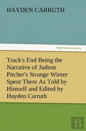 Track'S End Being The Narrative Of Judson Pitcher'S Strange Winter Spent There As Told By Himself And Edited By Hayden Carruth Including An Accurate A