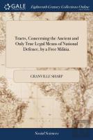 Tracts, Concerning The Ancient And Only True Legal Means Of National Defence, By A Free Militia.