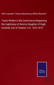 Tracts Written In The Controversy Respecting The Legitimacy Of Amicia, Daughter Of Hugh Cyveliok, Earl Of Chester, A.D. 1673-1679