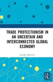 Trade Protectionism In An Uncertain And Interconnected Global Economy
