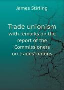 Trade Unionism With Remarks On The Report Of The Commissioners On Trades' Unions