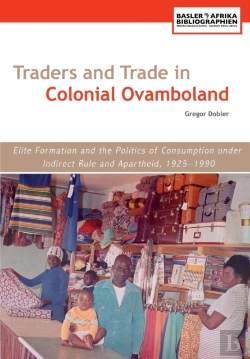 Bertrand.pt - Traders And Trade In Colonial Ovamboland, 1925-1990. Elite Formation And The Politics Of Consumption Under Indirect Rule And Apartheid