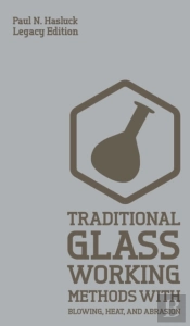 Traditional Glass Working Methods With Blowing, Heat, And Abrasion (Legacy Edition)