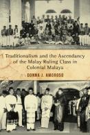 Traditionalism And The Ascendancy Of The Malay Ruling Class In Colonial Malaya
